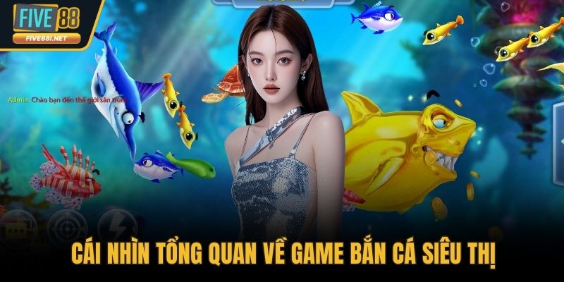 Cái nhìn tổng quan về game bắn cá siêu thị
