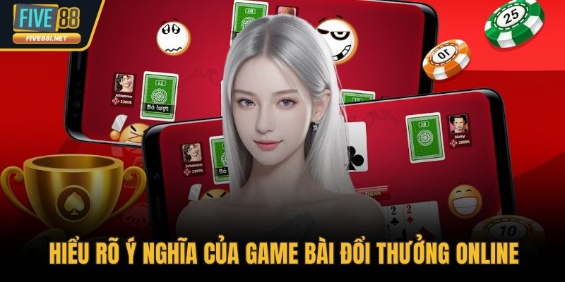 Hiểu rõ ý nghĩa của game bài đổi thưởng online