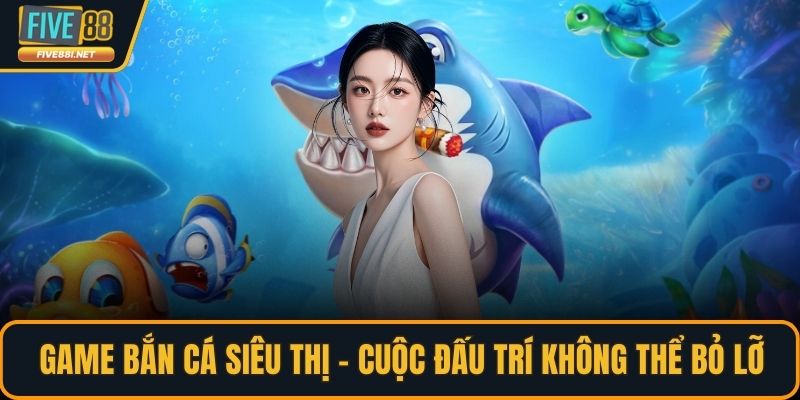 Game bắn cá siêu thị